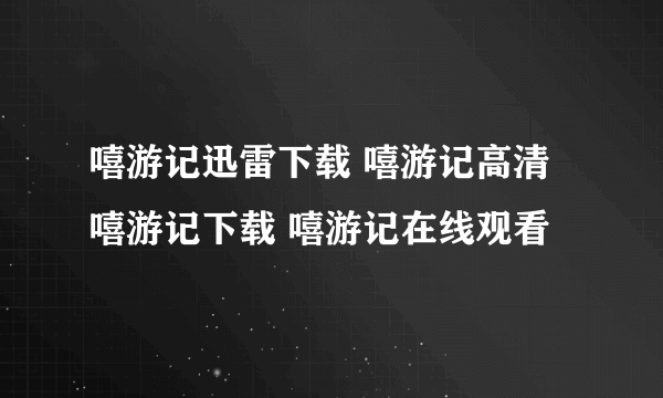 嘻游记迅雷下载 嘻游记高清 嘻游记下载 嘻游记在线观看