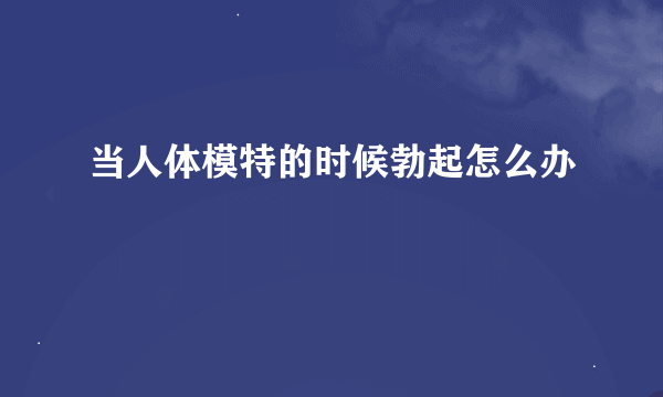 当人体模特的时候勃起怎么办