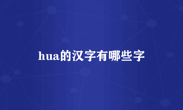 hua的汉字有哪些字