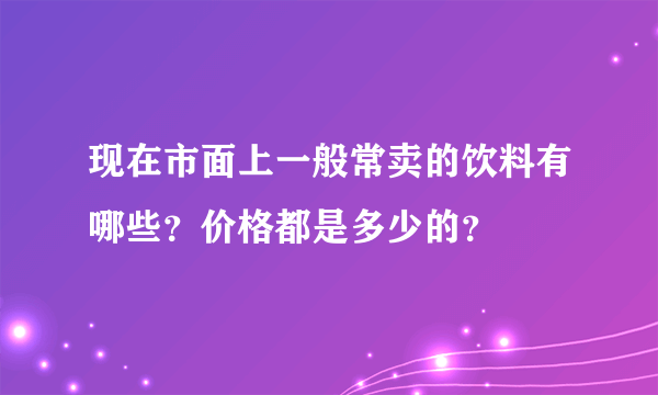 现在市面上一般常卖的饮料有哪些？价格都是多少的？