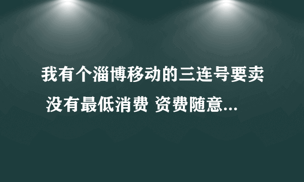 我有个淄博移动的三连号要卖 没有最低消费 资费随意改 请问在哪里能卖出去