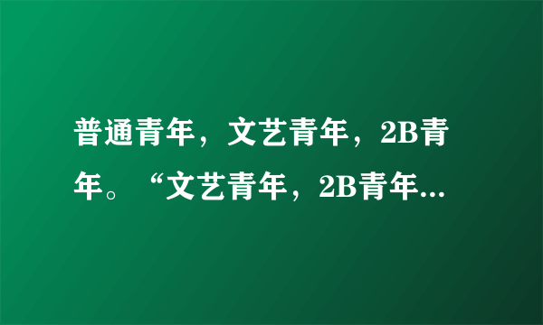 普通青年，文艺青年，2B青年。“文艺青年，2B青年”是什么含义？