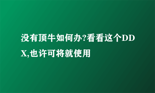 没有顶牛如何办?看看这个DDX,也许可将就使用