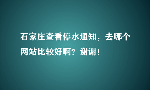 石家庄查看停水通知，去哪个网站比较好啊？谢谢！