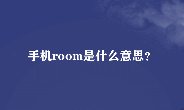 手机room是什么意思？