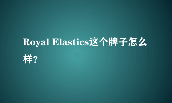 Royal Elastics这个牌子怎么样？