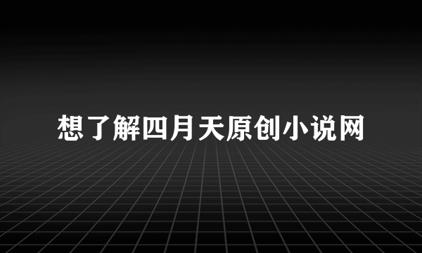 想了解四月天原创小说网