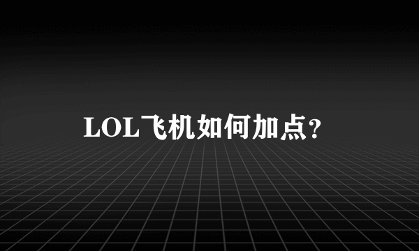 LOL飞机如何加点？