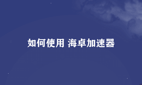 如何使用 海卓加速器