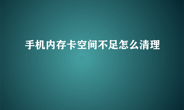 手机内存卡空间不足怎么清理