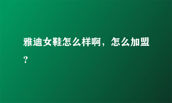 雅迪女鞋怎么样啊，怎么加盟？