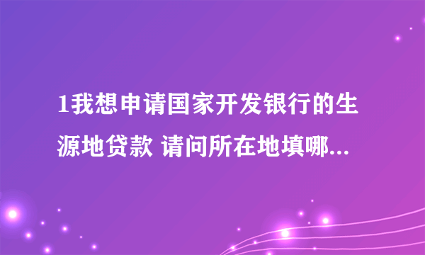 1我想申请国家开发银行的生源地贷款 请问所在地填哪里啊 是学校所在地还是户口所在地 急急急 在线等