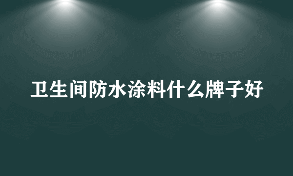 卫生间防水涂料什么牌子好