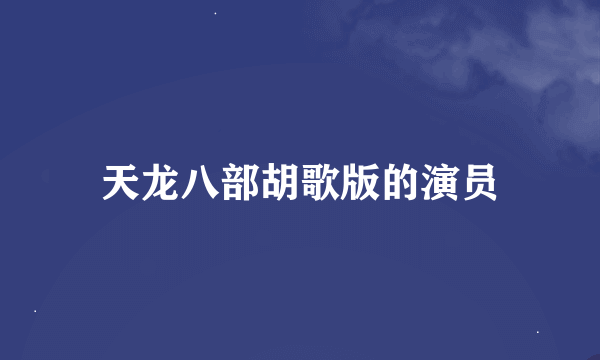 天龙八部胡歌版的演员