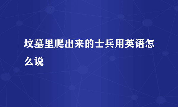 坟墓里爬出来的士兵用英语怎么说