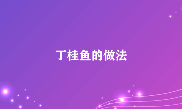 丁桂鱼的做法