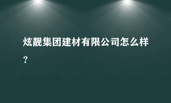 炫靓集团建材有限公司怎么样？