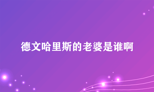 德文哈里斯的老婆是谁啊