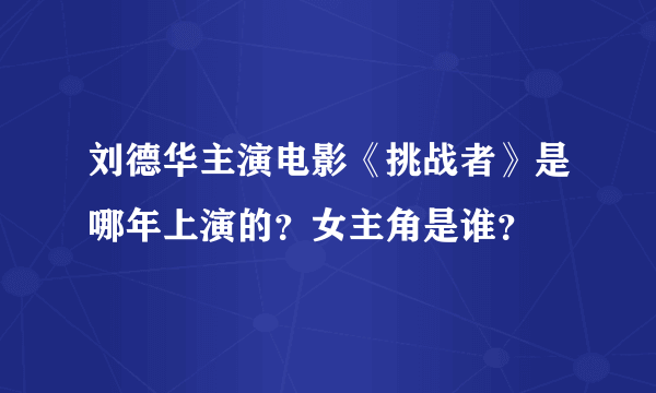 刘德华主演电影《挑战者》是哪年上演的？女主角是谁？