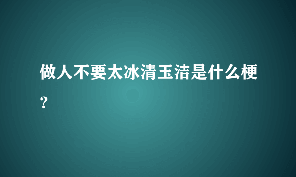 做人不要太冰清玉洁是什么梗？