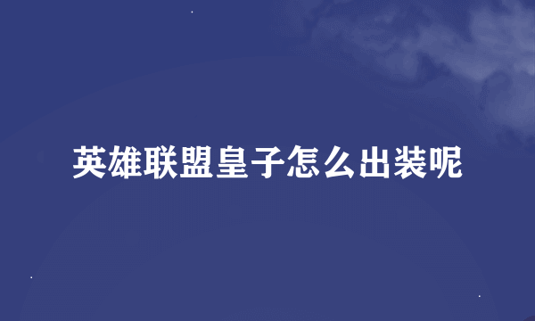 英雄联盟皇子怎么出装呢