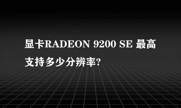 显卡RADEON 9200 SE 最高支持多少分辨率?