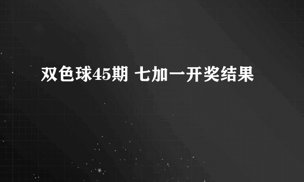 双色球45期 七加一开奖结果