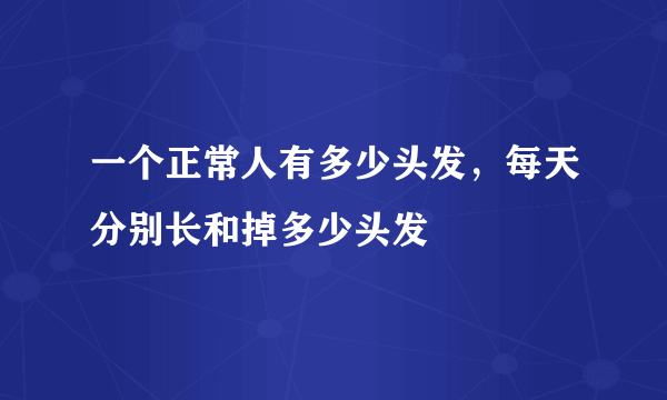 一个正常人有多少头发，每天分别长和掉多少头发