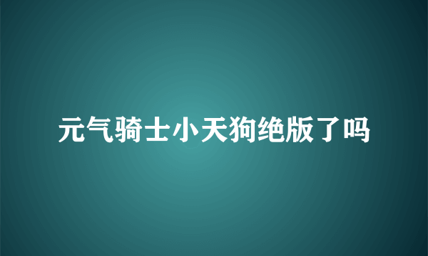 元气骑士小天狗绝版了吗