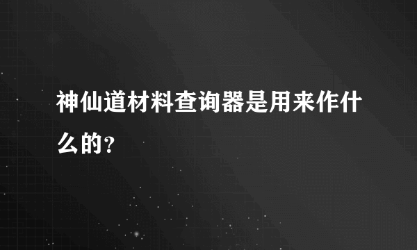 神仙道材料查询器是用来作什么的？