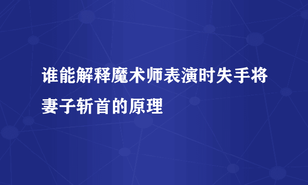 谁能解释魔术师表演时失手将妻子斩首的原理