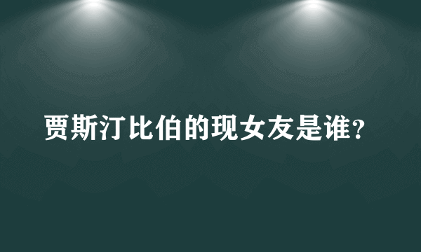 贾斯汀比伯的现女友是谁？