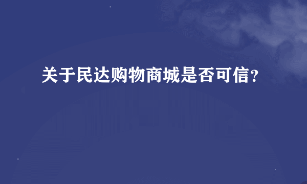 关于民达购物商城是否可信？