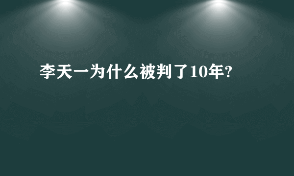 李天一为什么被判了10年?