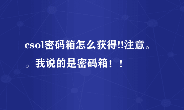 csol密码箱怎么获得!!注意。。我说的是密码箱！！