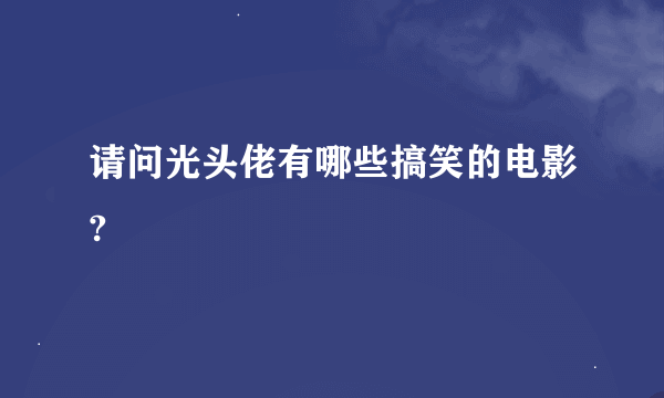 请问光头佬有哪些搞笑的电影?