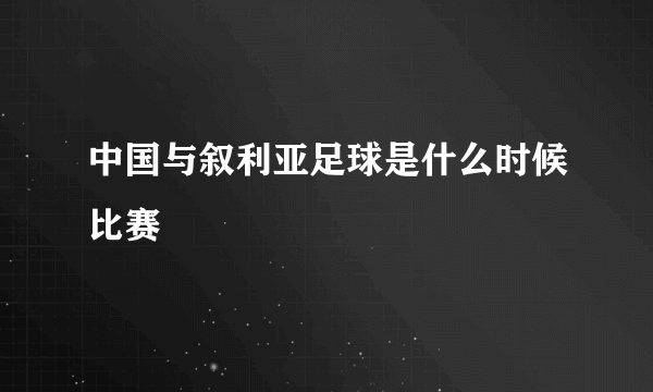 中国与叙利亚足球是什么时候比赛