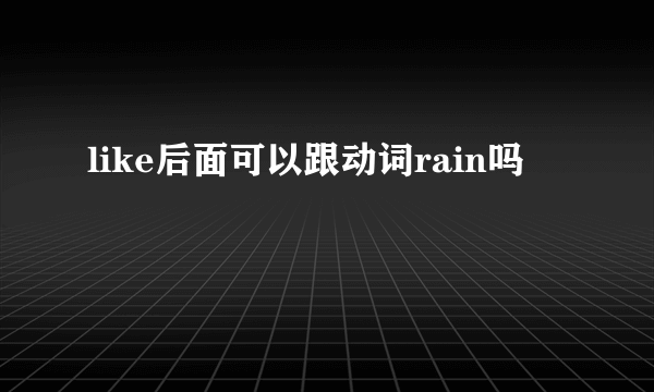 like后面可以跟动词rain吗