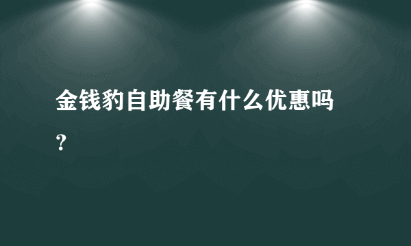 金钱豹自助餐有什么优惠吗 ？