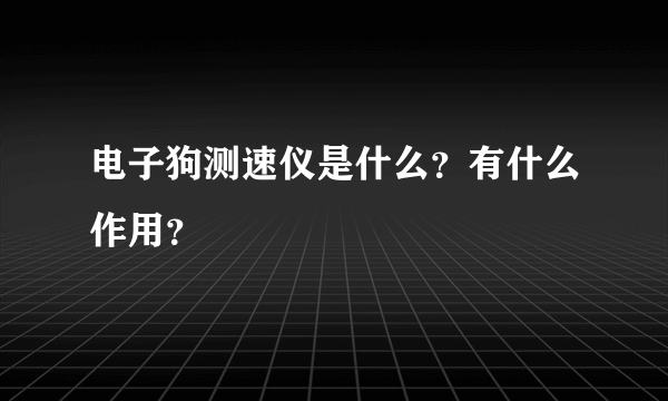 电子狗测速仪是什么？有什么作用？