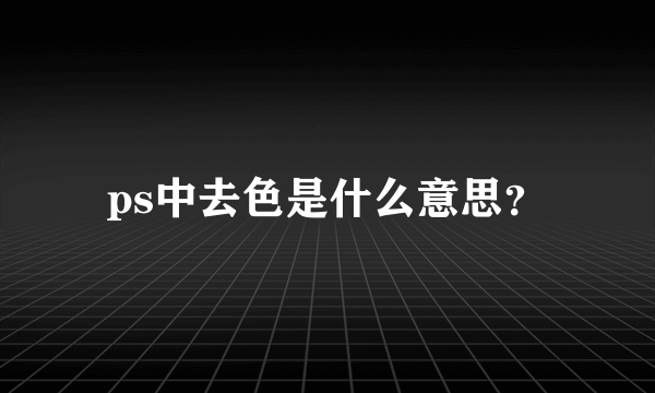 ps中去色是什么意思？