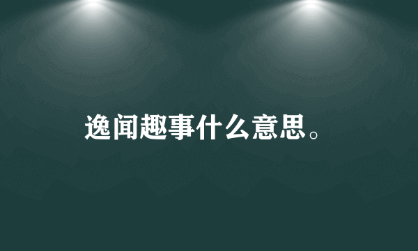 逸闻趣事什么意思。