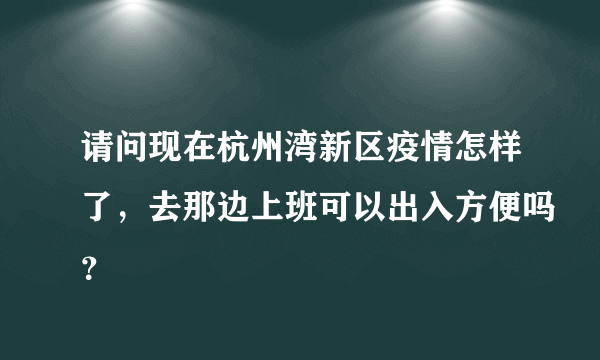 请问现在杭州湾新区疫情怎样了，去那边上班可以出入方便吗？