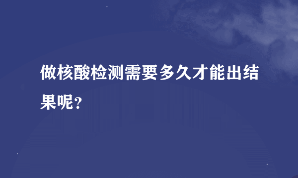 做核酸检测需要多久才能出结果呢？