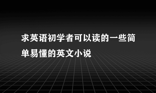 求英语初学者可以读的一些简单易懂的英文小说