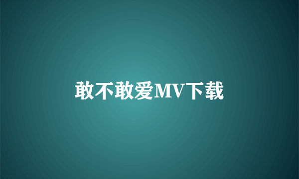 敢不敢爱MV下载