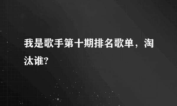 我是歌手第十期排名歌单，淘汰谁?