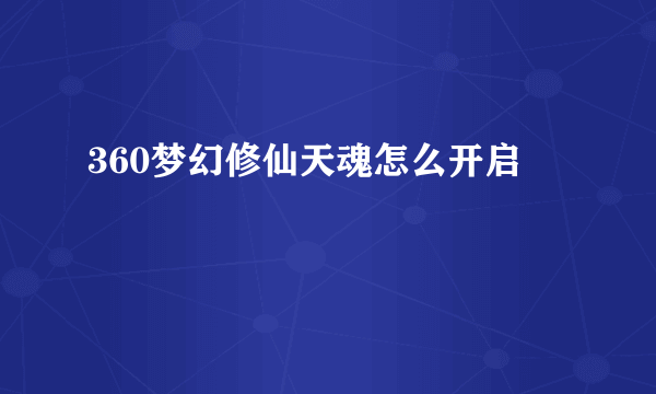 360梦幻修仙天魂怎么开启