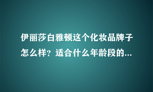 伊丽莎白雅顿这个化妆品牌子怎么样？适合什么年龄段的人使用？