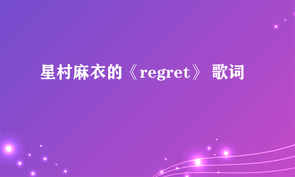 星村麻衣的《regret》 歌词